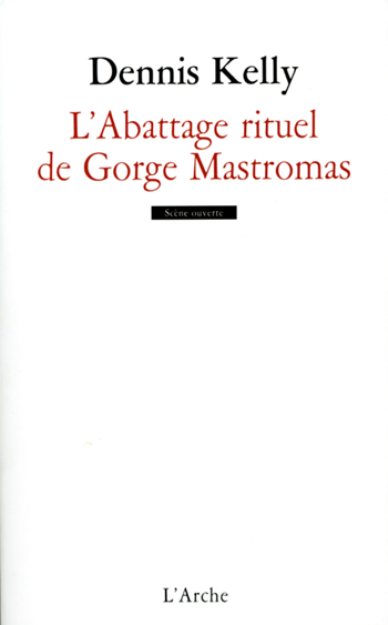L'Arche éditeur : "L'abattage rituel de Gorge Mastromas" la saisissante dernière pièce de Dennis Kelly