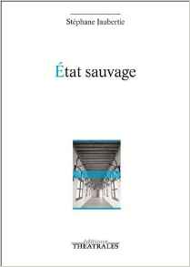 Éditions Théâtrales : "État Sauvage" de Stéphane Jaubertie